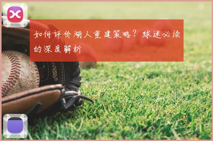如何评价湖人重建策略?球迷必读的深度解析