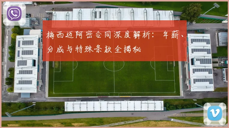 梅西迈阿密合同深度解析：年薪、分成与特殊条款全揭秘