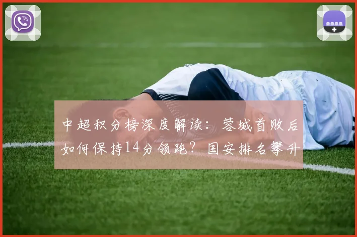 中超积分榜深度解读：蓉城首败后如何保持14分领跑？国安排名攀升至第七，后续赛程如何？