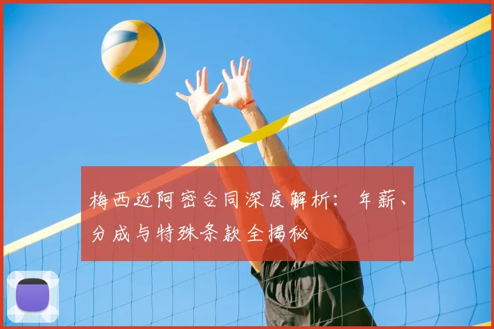 梅西迈阿密合同深度解析：年薪、分成与特殊条款全揭秘
